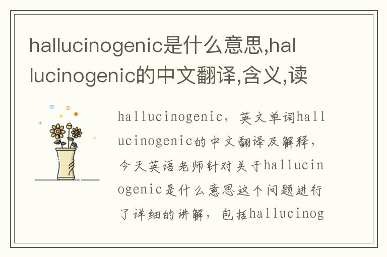 hallucinogenic是什么意思,hallucinogenic的中文翻译,含义,读音发音,用法,造句,参考例句