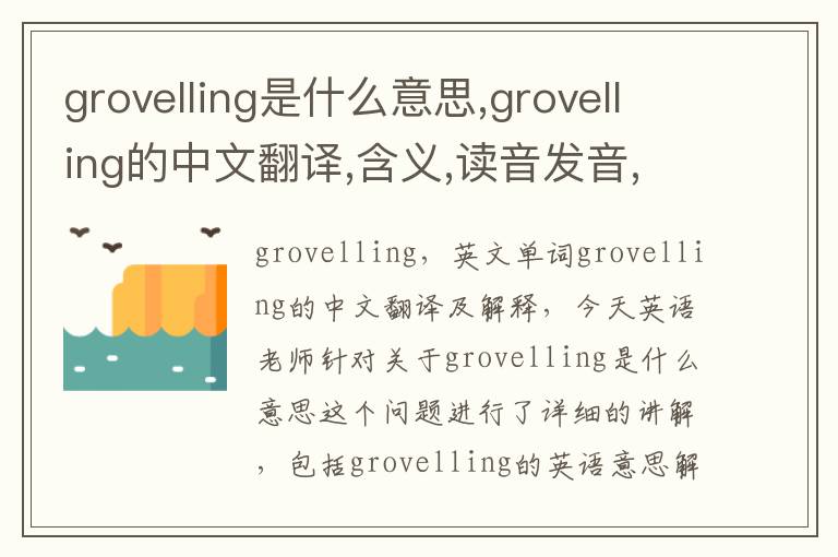 grovelling是什么意思,grovelling的中文翻译,含义,读音发音,用法,造句,参考例句