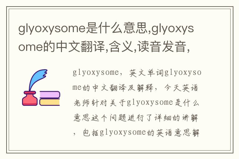 glyoxysome是什么意思,glyoxysome的中文翻译,含义,读音发音,用法,造句,参考例句