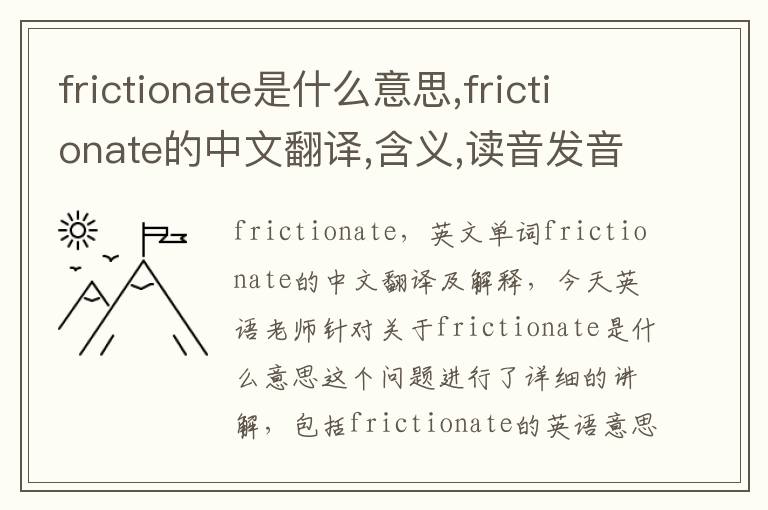 frictionate是什么意思,frictionate的中文翻译,含义,读音发音,用法,造句,参考例句