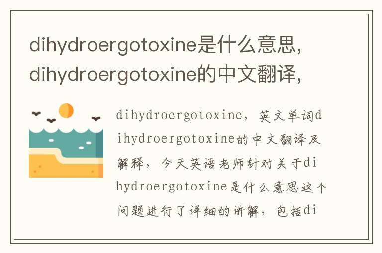 dihydroergotoxine是什么意思,dihydroergotoxine的中文翻译,含义,读音发音,用法,造句,参考例句