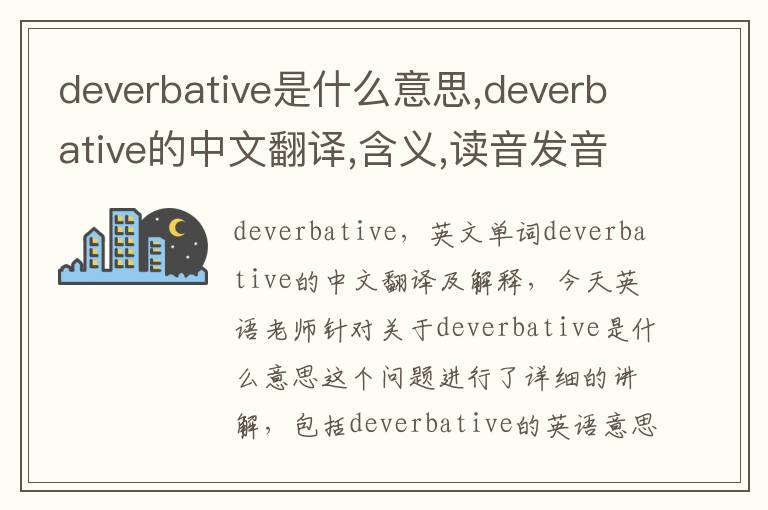 deverbative是什么意思,deverbative的中文翻译,含义,读音发音,用法,造句,参考例句