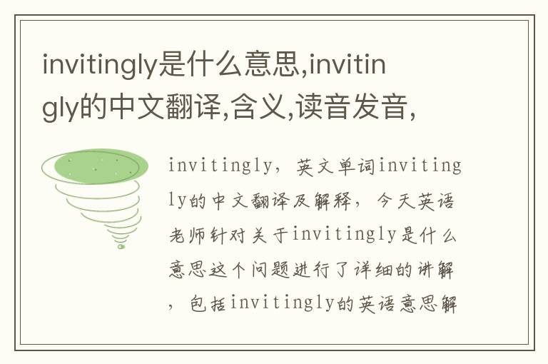 invitingly是什么意思,invitingly的中文翻译,含义,读音发音,用法,造句,参考例句