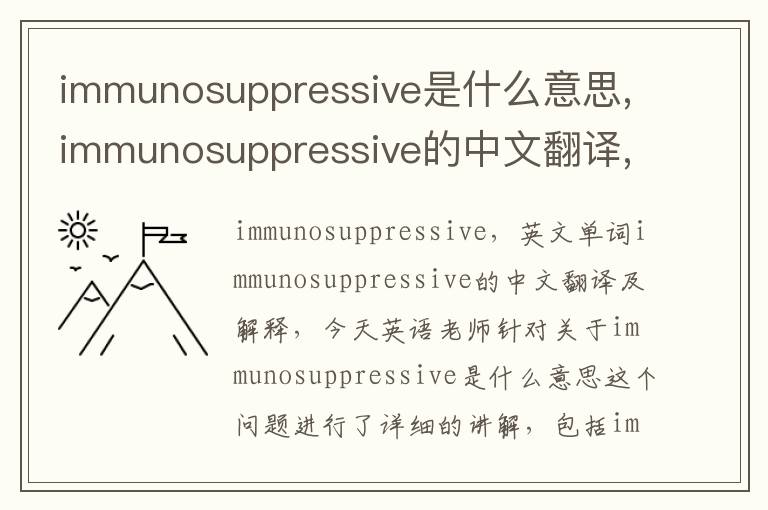 immunosuppressive是什么意思,immunosuppressive的中文翻译,含义,读音发音,用法,造句,参考例句