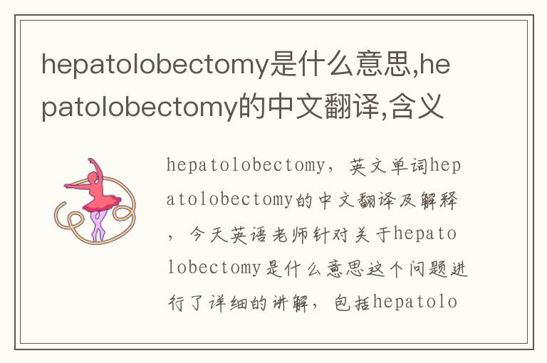 hepatolobectomy是什么意思,hepatolobectomy的中文翻译,含义,读音发音,用法,造句,参考例句