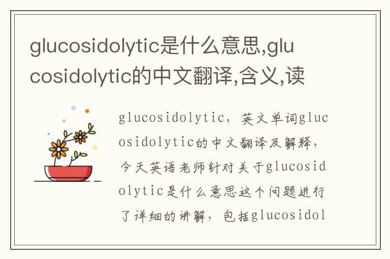 glucosidolytic是什么意思,glucosidolytic的中文翻译,含义,读音发音,用法,造句,参考例句