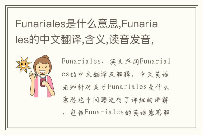 Funariales是什么意思,Funariales的中文翻译,含义,读音发音,用法,造句,参考例句