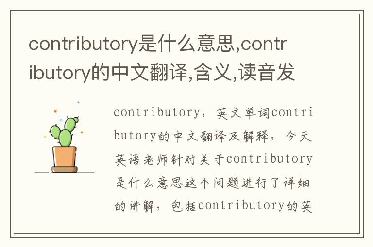 contributory是什么意思,contributory的中文翻译,含义,读音发音,用法,造句,参考例句