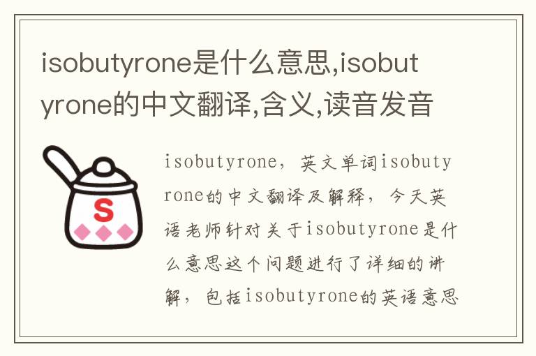 isobutyrone是什么意思,isobutyrone的中文翻译,含义,读音发音,用法,造句,参考例句