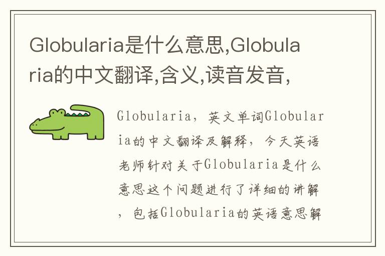 Globularia是什么意思,Globularia的中文翻译,含义,读音发音,用法,造句,参考例句