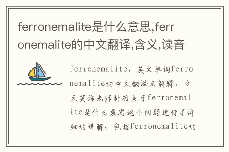 ferronemalite是什么意思,ferronemalite的中文翻译,含义,读音发音,用法,造句,参考例句