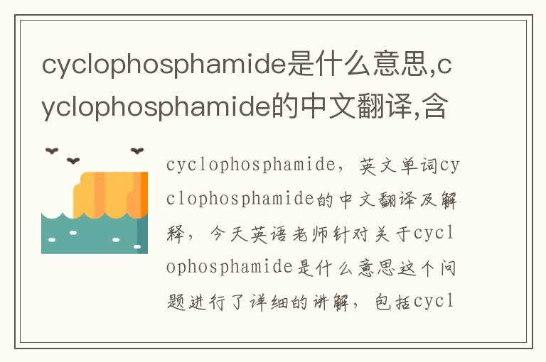 cyclophosphamide是什么意思,cyclophosphamide的中文翻译,含义,读音发音,用法,造句,参考例句