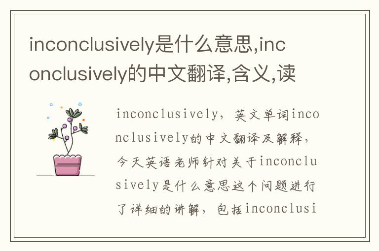 inconclusively是什么意思,inconclusively的中文翻译,含义,读音发音,用法,造句,参考例句