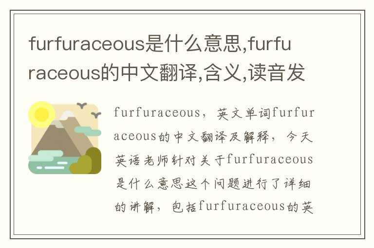 furfuraceous是什么意思,furfuraceous的中文翻译,含义,读音发音,用法,造句,参考例句