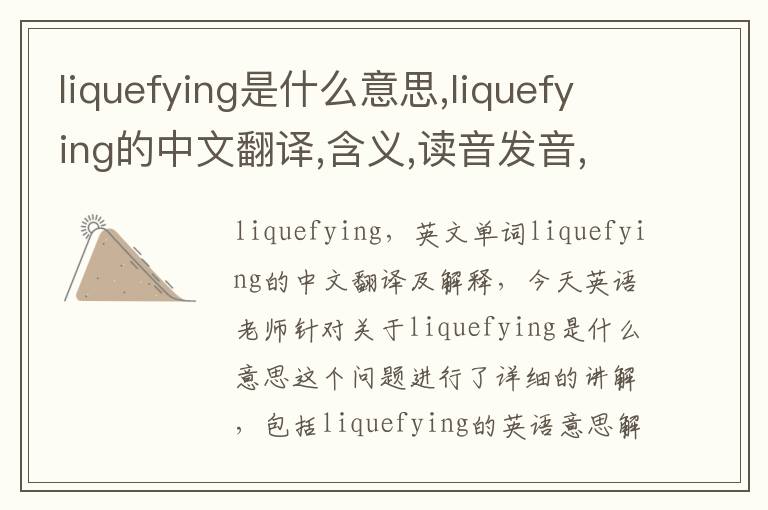 liquefying是什么意思,liquefying的中文翻译,含义,读音发音,用法,造句,参考例句