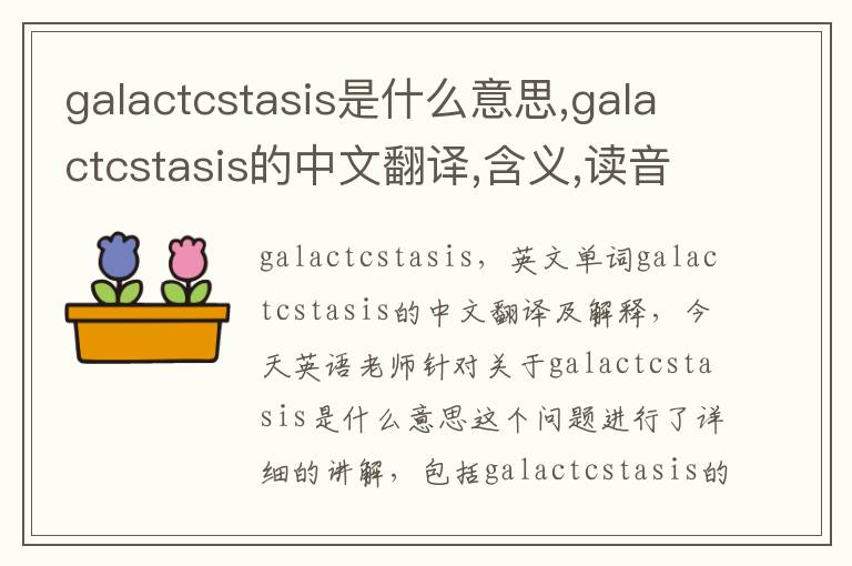 galactcstasis是什么意思,galactcstasis的中文翻译,含义,读音发音,用法,造句,参考例句