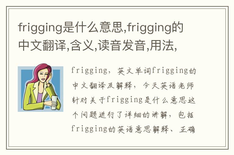 frigging是什么意思,frigging的中文翻译,含义,读音发音,用法,造句,参考例句