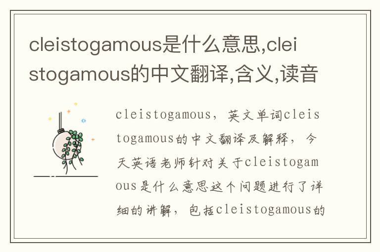 cleistogamous是什么意思,cleistogamous的中文翻译,含义,读音发音,用法,造句,参考例句