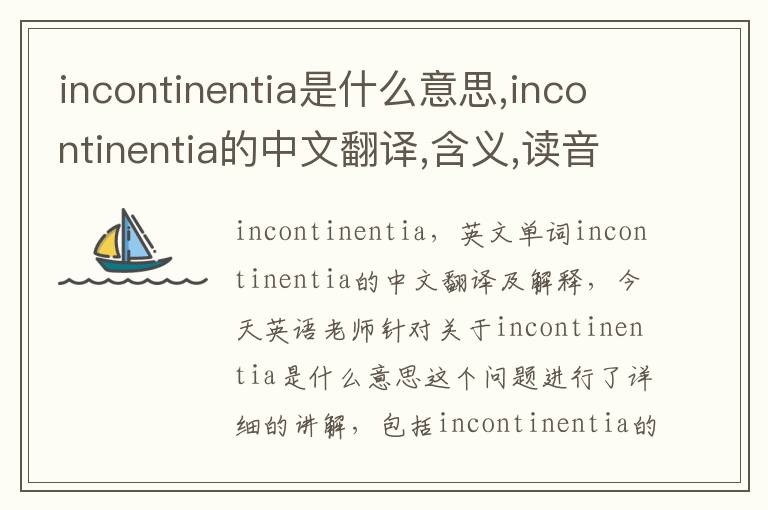 incontinentia是什么意思,incontinentia的中文翻译,含义,读音发音,用法,造句,参考例句