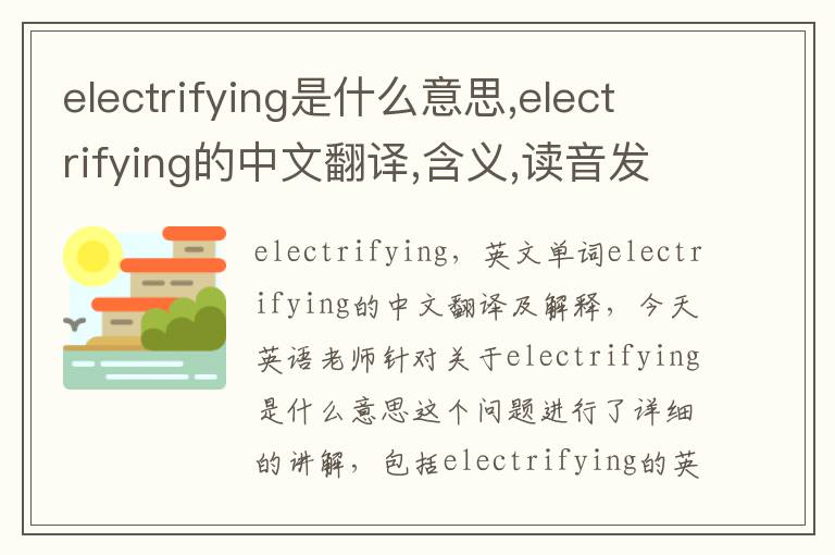 electrifying是什么意思,electrifying的中文翻译,含义,读音发音,用法,造句,参考例句