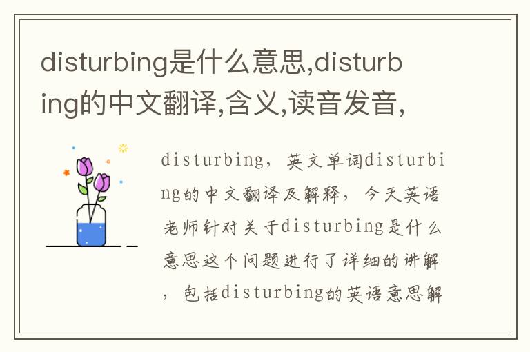 disturbing是什么意思,disturbing的中文翻译,含义,读音发音,用法,造句,参考例句