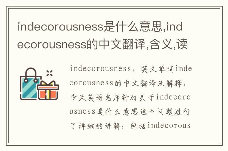 indecorousness是什么意思,indecorousness的中文翻译,含义,读音发音,用法,造句,参考例句