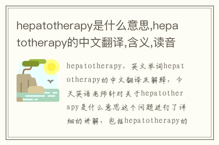 hepatotherapy是什么意思,hepatotherapy的中文翻译,含义,读音发音,用法,造句,参考例句