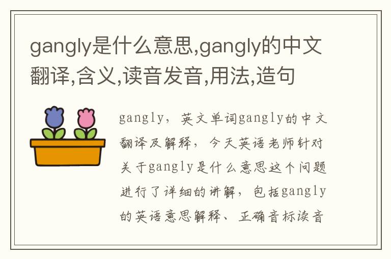 gangly是什么意思,gangly的中文翻译,含义,读音发音,用法,造句,参考例句