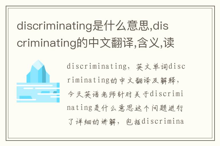 discriminating是什么意思,discriminating的中文翻译,含义,读音发音,用法,造句,参考例句