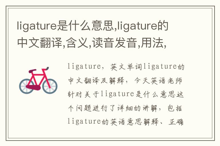 ligature是什么意思,ligature的中文翻译,含义,读音发音,用法,造句,参考例句