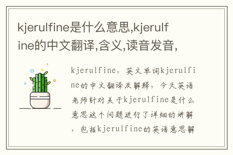 kjerulfine是什么意思,kjerulfine的中文翻译,含义,读音发音,用法,造句,参考例句