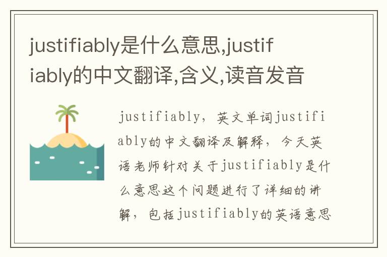 justifiably是什么意思,justifiably的中文翻译,含义,读音发音,用法,造句,参考例句