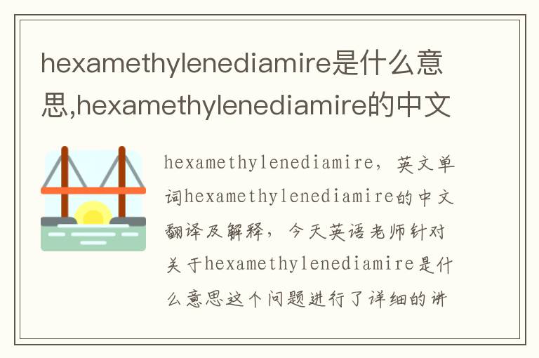 hexamethylenediamire是什么意思,hexamethylenediamire的中文翻译,含义,读音发音,用法,造句,参考例句