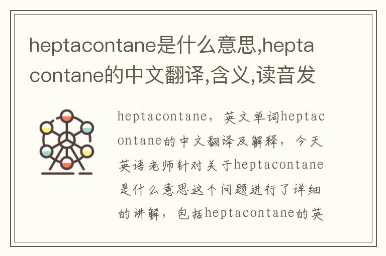 heptacontane是什么意思,heptacontane的中文翻译,含义,读音发音,用法,造句,参考例句