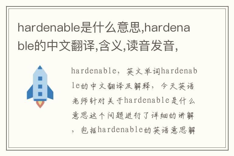 hardenable是什么意思,hardenable的中文翻译,含义,读音发音,用法,造句,参考例句