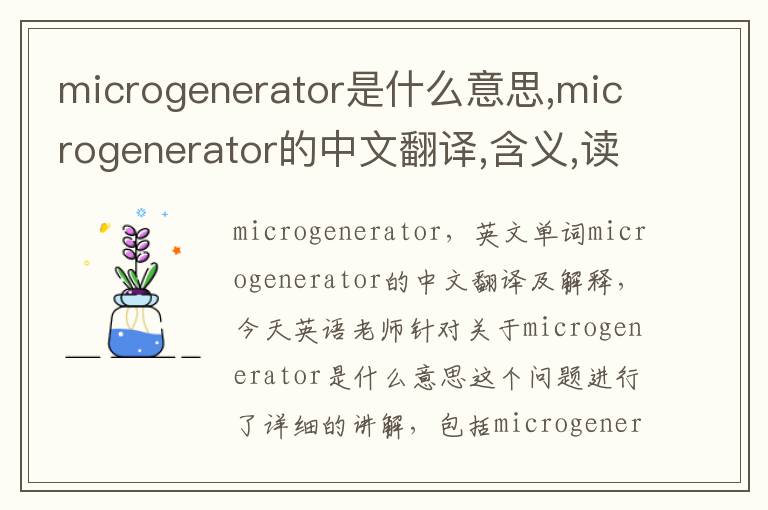 microgenerator是什么意思,microgenerator的中文翻译,含义,读音发音,用法,造句,参考例句