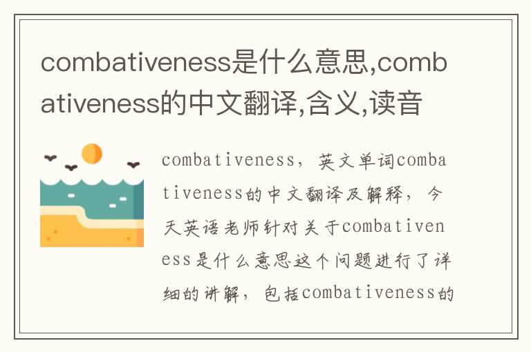 combativeness是什么意思,combativeness的中文翻译,含义,读音发音,用法,造句,参考例句