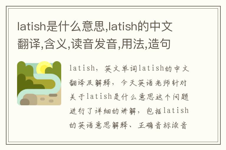 latish是什么意思,latish的中文翻译,含义,读音发音,用法,造句,参考例句