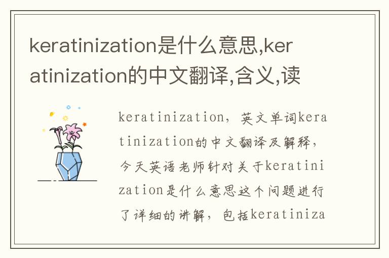 keratinization是什么意思,keratinization的中文翻译,含义,读音发音,用法,造句,参考例句