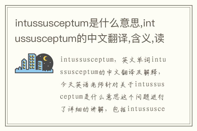 intussusceptum是什么意思,intussusceptum的中文翻译,含义,读音发音,用法,造句,参考例句