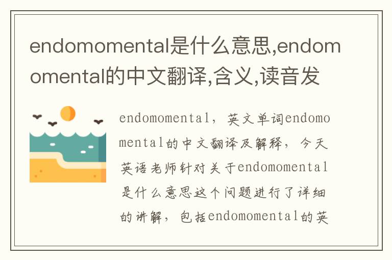 endomomental是什么意思,endomomental的中文翻译,含义,读音发音,用法,造句,参考例句