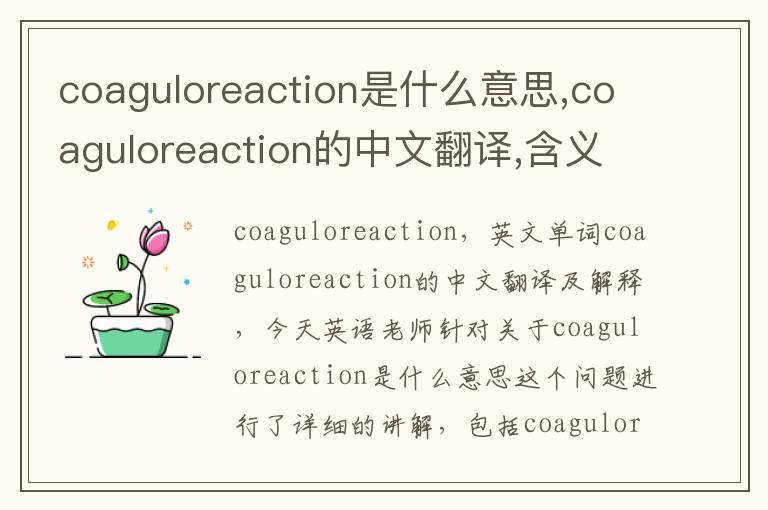 coaguloreaction是什么意思,coaguloreaction的中文翻译,含义,读音发音,用法,造句,参考例句