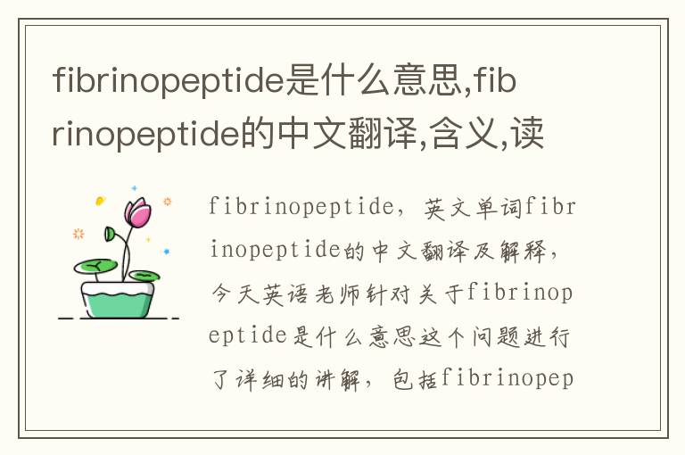 fibrinopeptide是什么意思,fibrinopeptide的中文翻译,含义,读音发音,用法,造句,参考例句