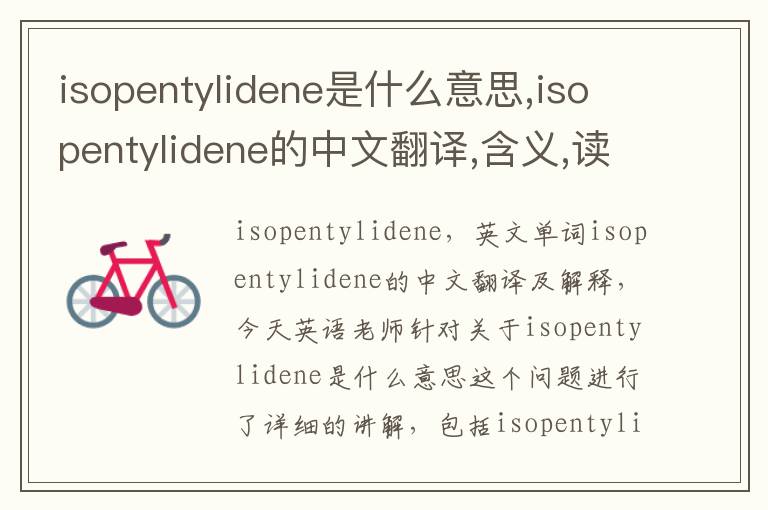 isopentylidene是什么意思,isopentylidene的中文翻译,含义,读音发音,用法,造句,参考例句