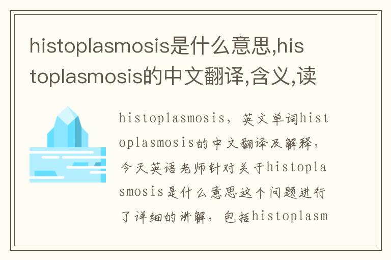 histoplasmosis是什么意思,histoplasmosis的中文翻译,含义,读音发音,用法,造句,参考例句