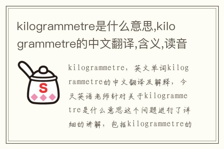 kilogrammetre是什么意思,kilogrammetre的中文翻译,含义,读音发音,用法,造句,参考例句