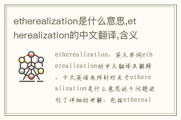 etherealization是什么意思,etherealization的中文翻译,含义,读音发音,用法,造句,参考例句