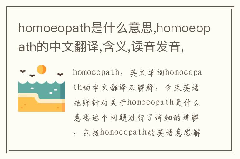 homoeopath是什么意思,homoeopath的中文翻译,含义,读音发音,用法,造句,参考例句