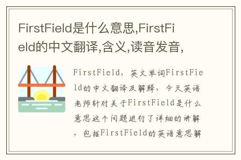 FirstField是什么意思,FirstField的中文翻译,含义,读音发音,用法,造句,参考例句