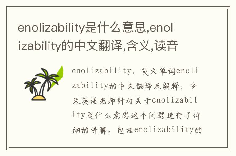 enolizability是什么意思,enolizability的中文翻译,含义,读音发音,用法,造句,参考例句